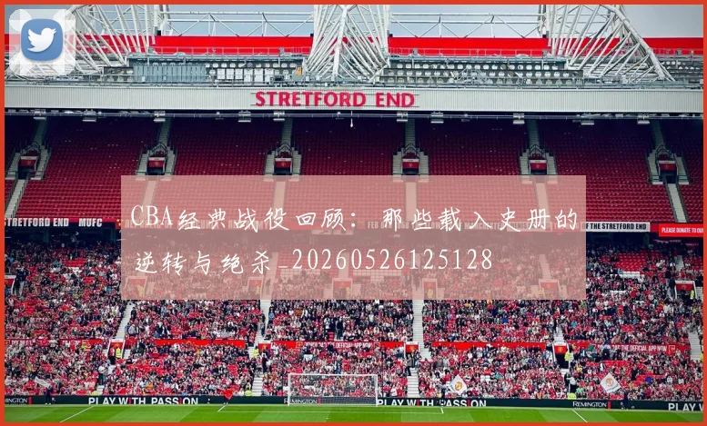 CBA经典战役回顾：那些载入史册的逆转与绝杀_20260526125128