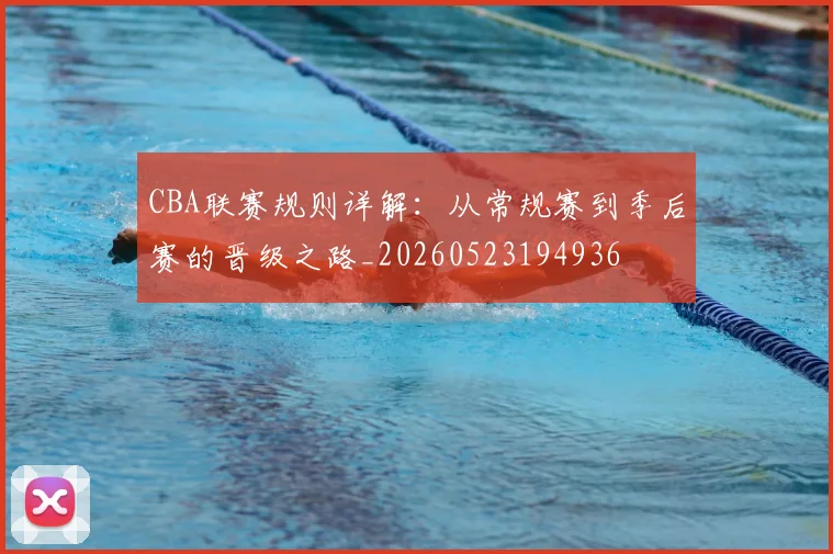 CBA联赛规则详解：从常规赛到季后赛的晋级之路_20260523194936