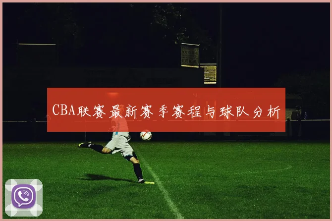 CBA联赛最新赛季赛程与球队分析