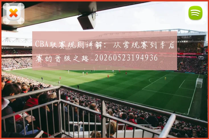 CBA联赛规则详解：从常规赛到季后赛的晋级之路_20260523194936
